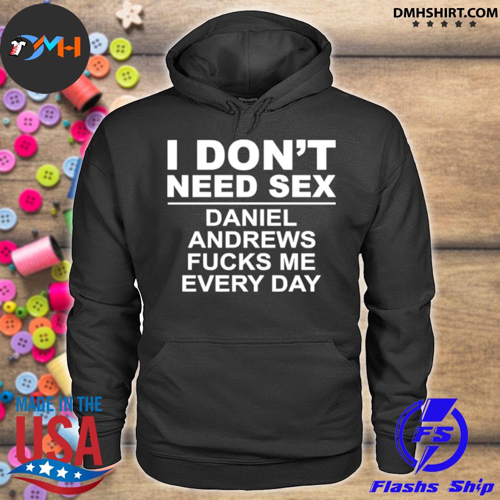 Dmhshirt I Dont Need Sex Daniel Andrews Fucks Me Everyday Shirt Lovingtees