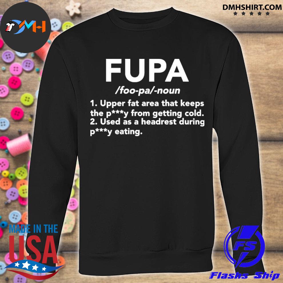 Fupa upper fat area that keeps the petty shirt, hoodie, sweater and v-neck  t-shirt