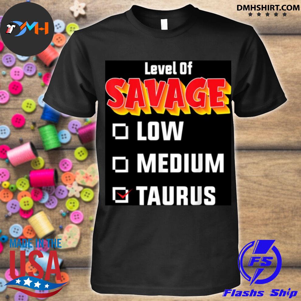 Level Of Savage Taurus April 20 May 20 Birthday Zodiac Shirt