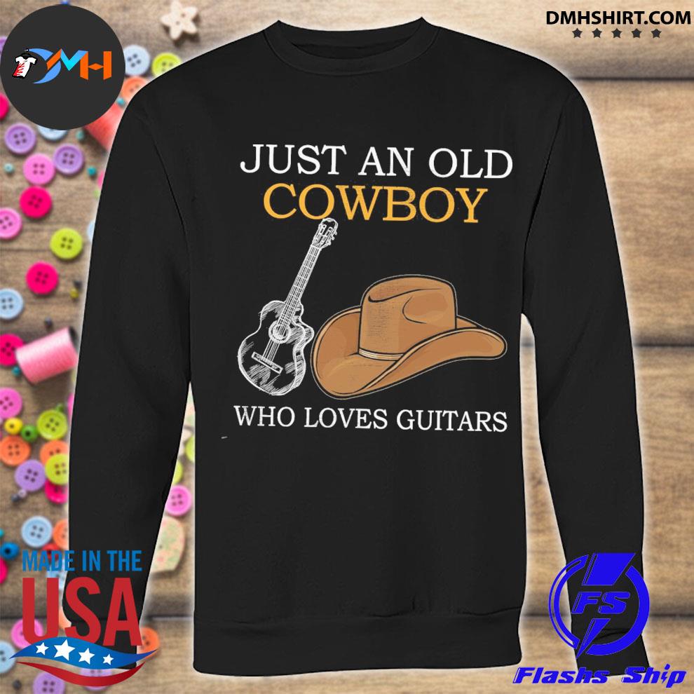 Just an old Cowboy who loves Guitars shirt, hoodie ...