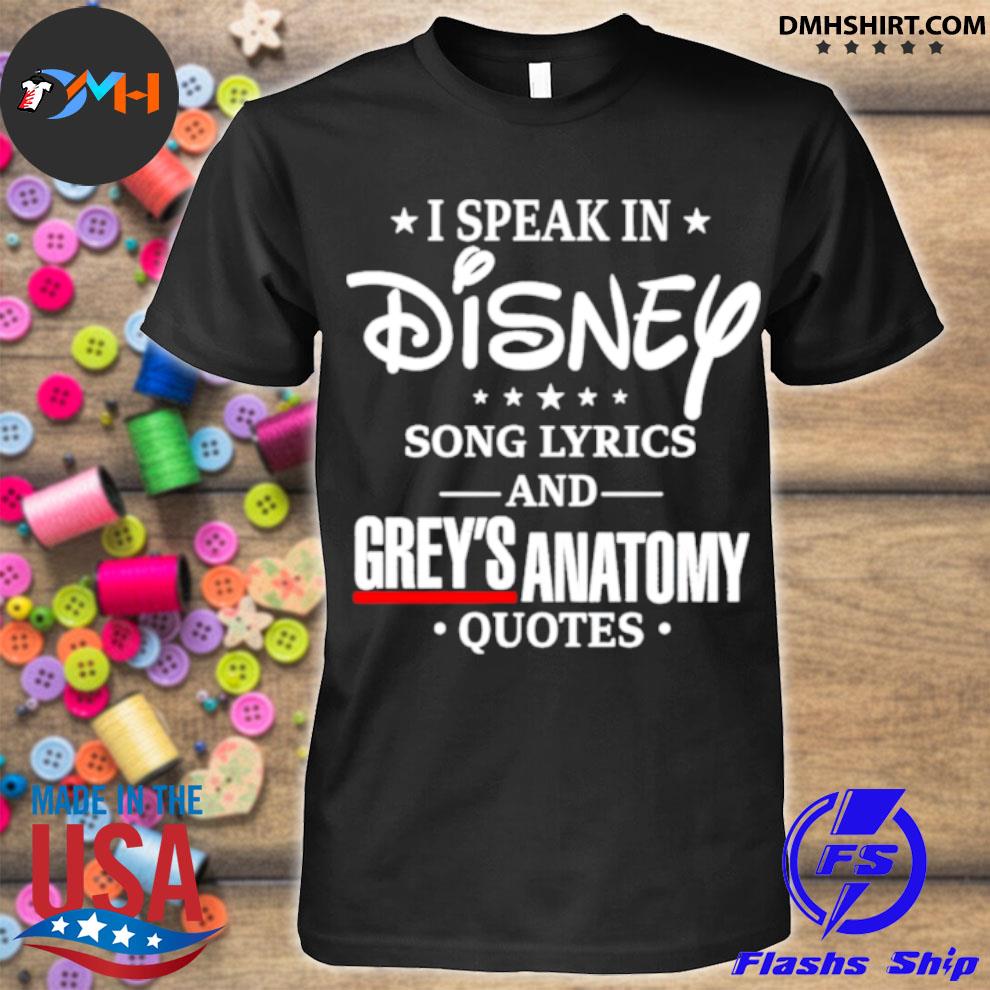 Premium I Speak In Disney Song Lyrics And Grey S Anatomy Quotes Shirt Hoodie Sweater Long Sleeve And Tank Top