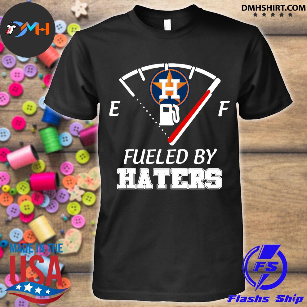 Houston Astros Fueled By Haters Shirt, hoodie, sweater, long