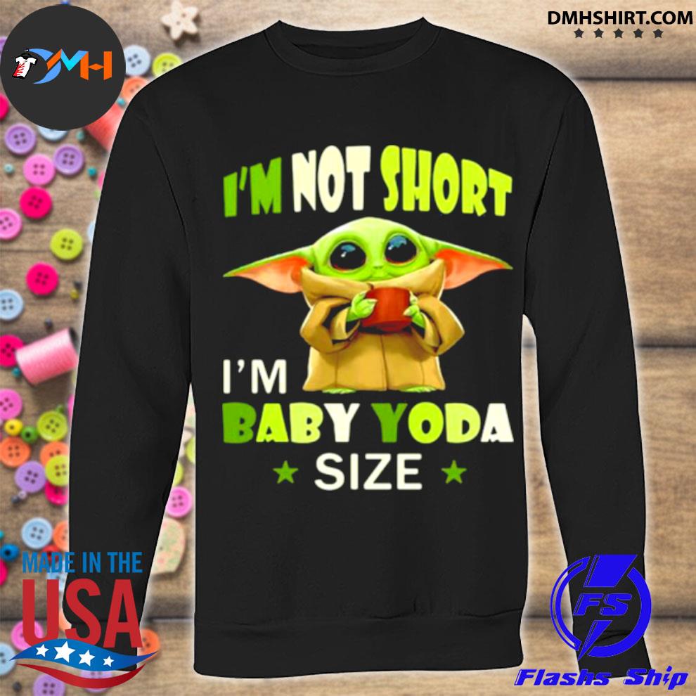 Im Not Short Im Baby Yoda Size shirt, hoodie, sweater and long sleeve